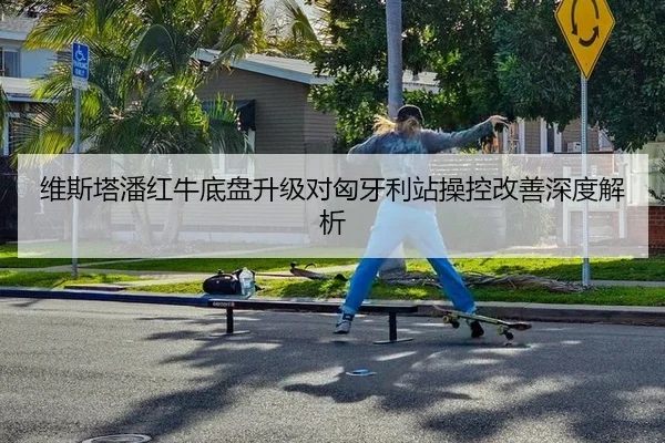 维斯塔潘红牛底盘升级对匈牙利站操控改善深度解析